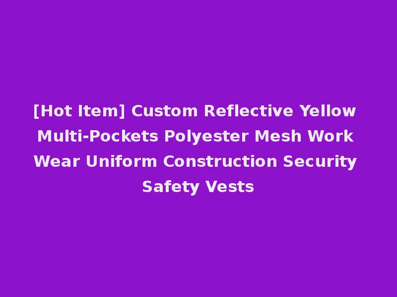 [Hot Item] Custom Reflective Yellow Multi-Pockets Polyester Mesh Work Wear Uniform Construction Security Safety Vests
