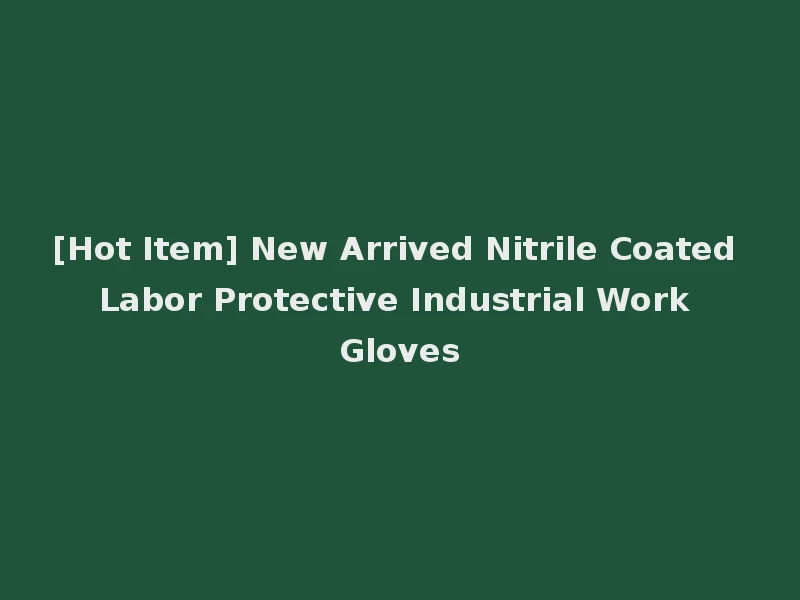 [Hot Item] New Arrived Nitrile Coated Labor Protective Industrial Work Gloves