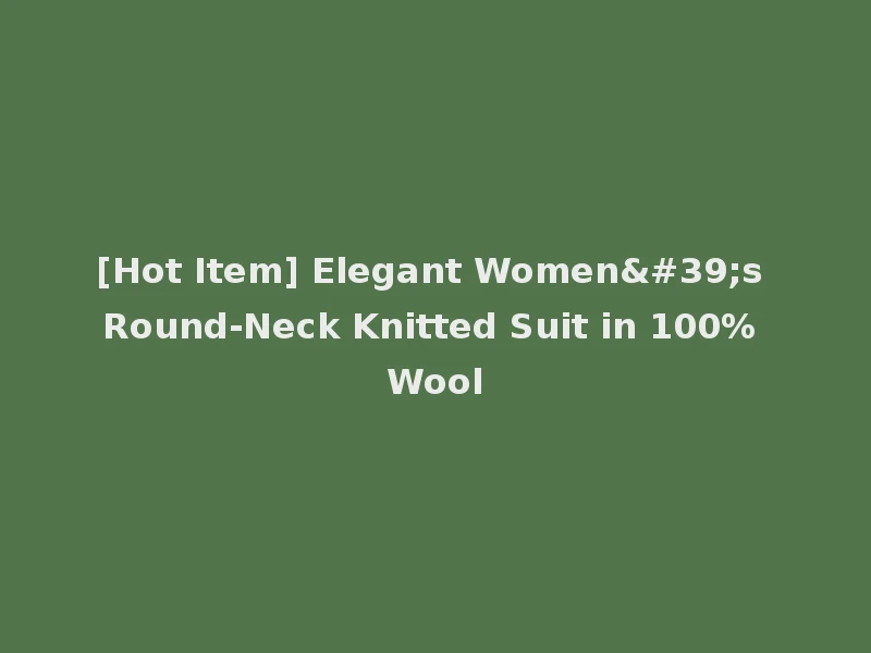 [Hot Item] Elegant Women's Round-Neck Knitted Suit in 100% Wool