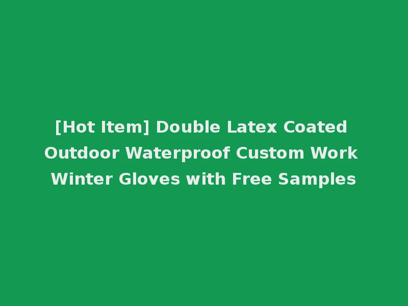 [Hot Item] Double Latex Coated Outdoor Waterproof Custom Work Winter Gloves with Free Samples