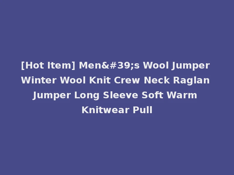 [Hot Item] Men's Wool Jumper Winter Wool Knit Crew Neck Raglan Jumper Long Sleeve Soft Warm Knitwear Pull