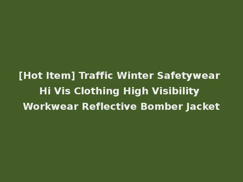 [Hot Item] Traffic Winter Safetywear Hi Vis Clothing High Visibility Workwear Reflective Bomber Jacket