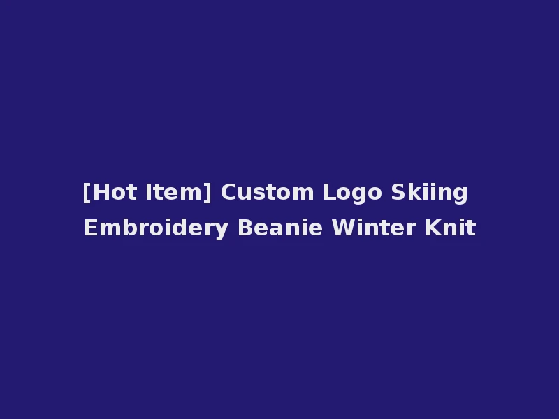 [Hot Item] Custom Logo Skiing Embroidery Beanie Winter Knit