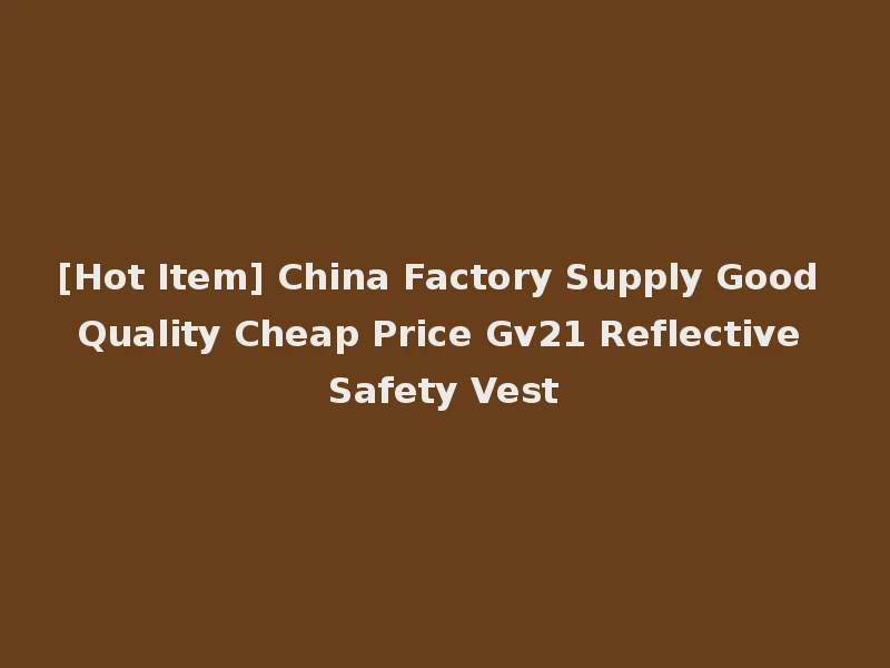 [Hot Item] China Factory Supply Good Quality Cheap Price Gv21 Reflective Safety Vest