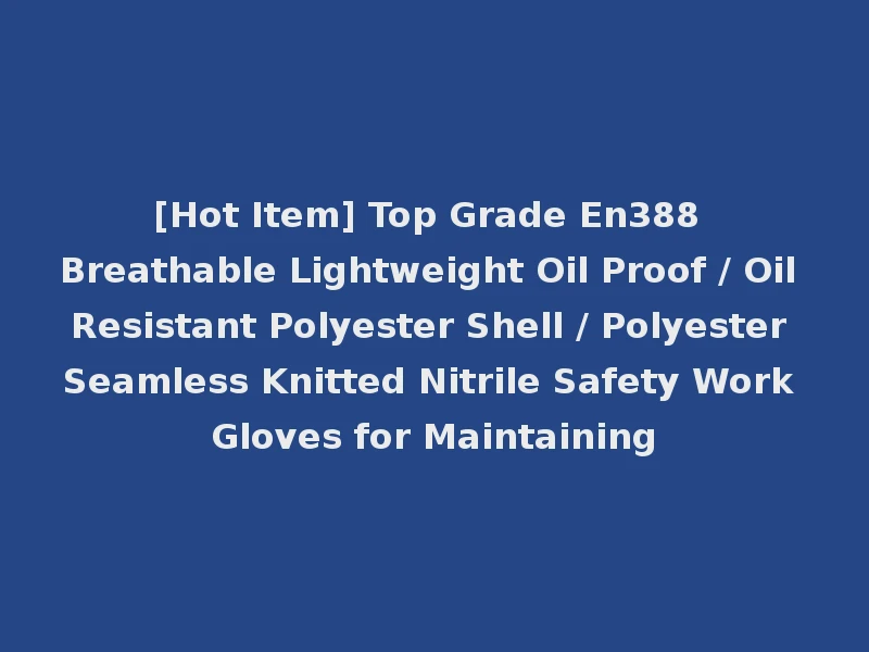 [Hot Item] Top Grade En388 Breathable Lightweight Oil Proof / Oil Resistant Polyester Shell / Polyester Seamless Knitted Nitrile Safety Work Gloves for Maintaining