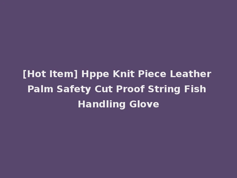 [Hot Item] Hppe Knit Piece Leather Palm Safety Cut Proof String Fish Handling Glove