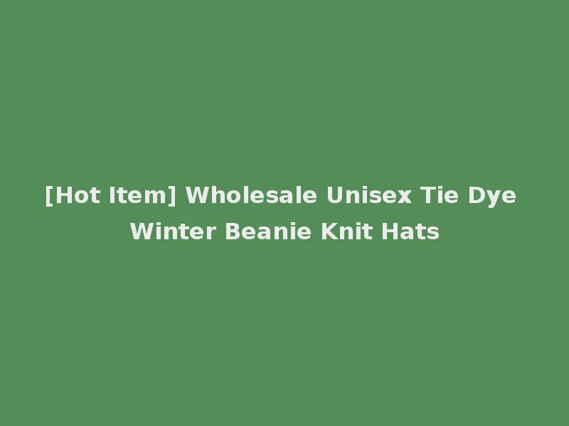 [Hot Item] Wholesale Unisex Tie Dye Winter Beanie Knit Hats