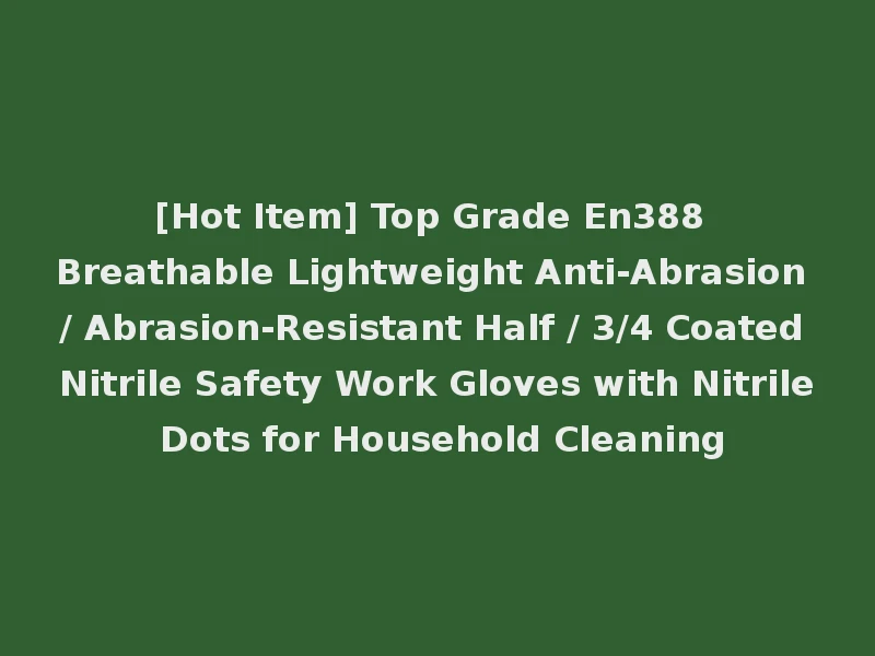 [Hot Item] Top Grade En388 Breathable Lightweight Anti-Abrasion / Abrasion-Resistant Half / 3/4 Coated Nitrile Safety Work Gloves with Nitrile Dots for Household Cleaning