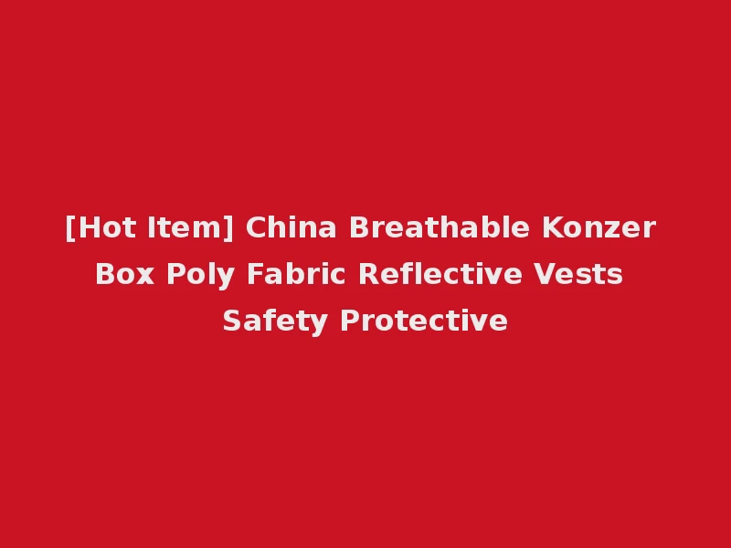 [Hot Item] China Breathable Konzer Box Poly Fabric Reflective Vests Safety Protective