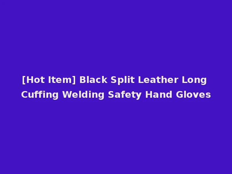 [Hot Item] Black Split Leather Long Cuffing Welding Safety Hand Gloves