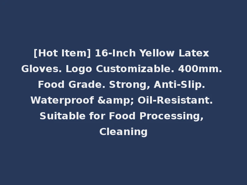 [Hot Item] 16-Inch Yellow Latex Gloves. Logo Customizable. 400mm. Food Grade. Strong, Anti-Slip. Waterproof & Oil-Resistant. Suitable for Food Processing, Cleaning