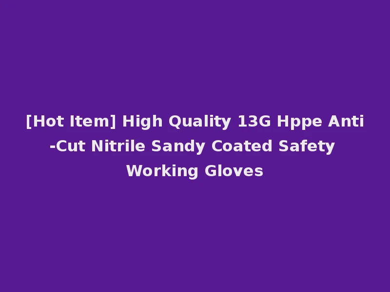[Hot Item] High Quality 13G Hppe Anti-Cut Nitrile Sandy Coated Safety Working Gloves
