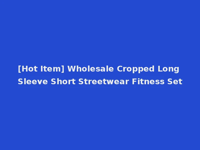 [Hot Item] Wholesale Cropped Long Sleeve Short Streetwear Fitness Set