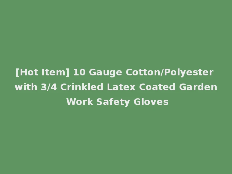 [Hot Item] 10 Gauge Cotton/Polyester with 3/4 Crinkled Latex Coated Garden Work Safety Gloves