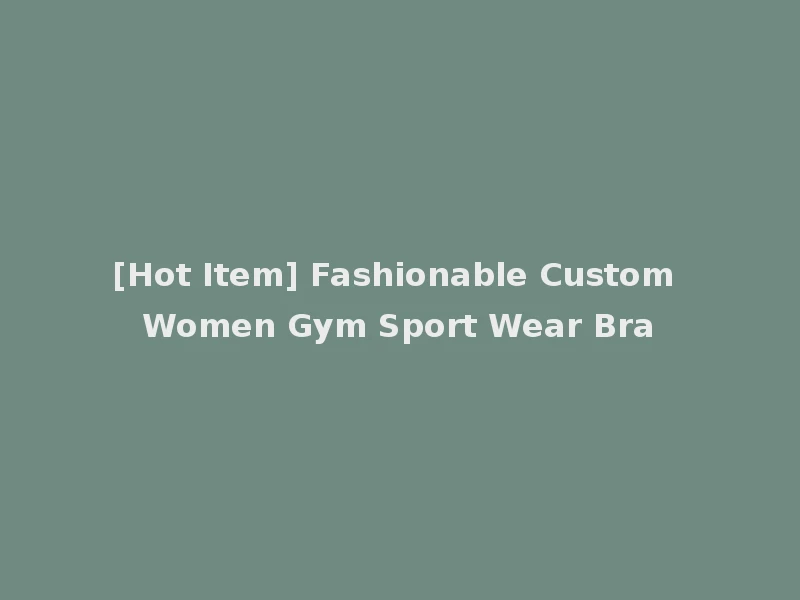 [Hot Item] Fashionable Custom Women Gym Sport Wear Bra