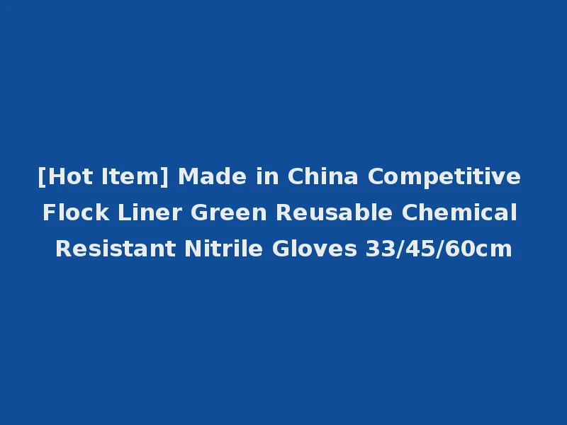 [Hot Item] Made in China Competitive Flock Liner Green Reusable Chemical Resistant Nitrile Gloves 33/45/60cm