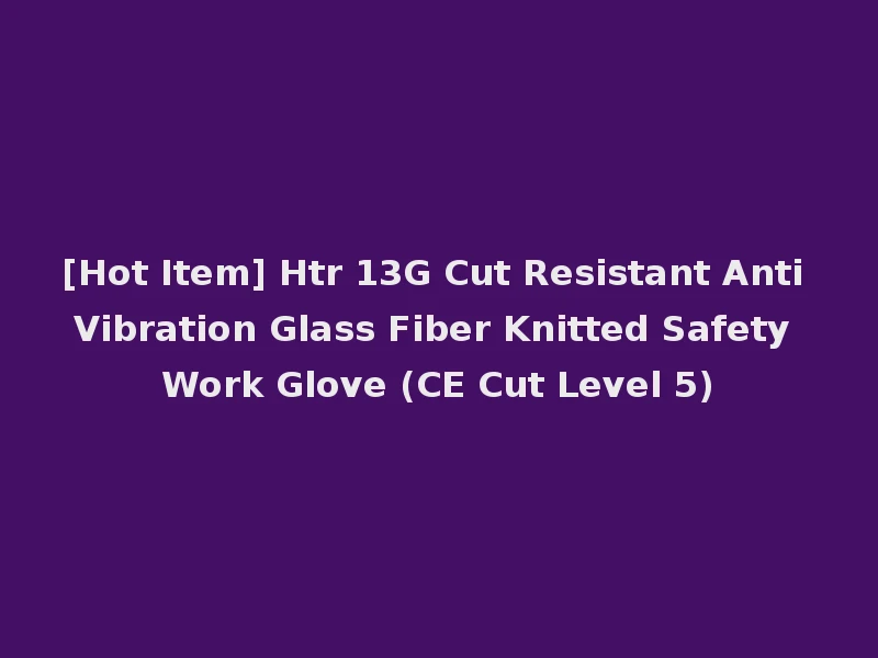 [Hot Item] Htr 13G Cut Resistant Anti Vibration Glass Fiber Knitted Safety Work Glove (CE Cut Level 5)