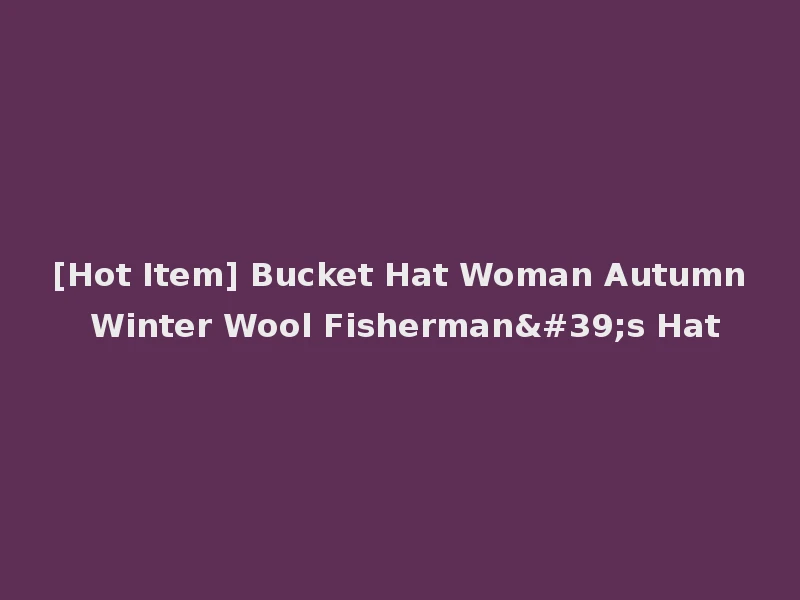 [Hot Item] Bucket Hat Woman Autumn Winter Wool Fisherman's Hat