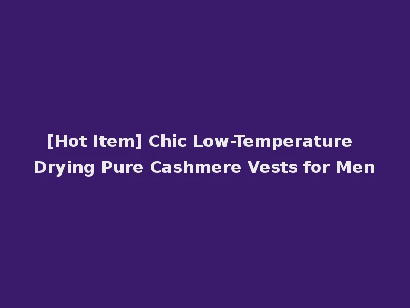 [Hot Item] Chic Low-Temperature Drying Pure Cashmere Vests for Men
