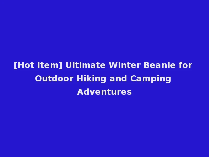[Hot Item] Ultimate Winter Beanie for Outdoor Hiking and Camping Adventures