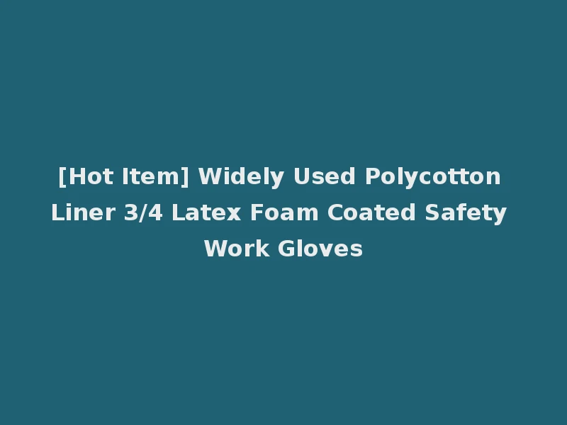 [Hot Item] Widely Used Polycotton Liner 3/4 Latex Foam Coated Safety Work Gloves