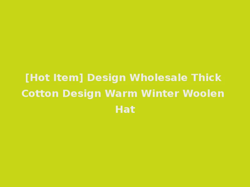 [Hot Item] Design Wholesale Thick Cotton Design Warm Winter Woolen Hat