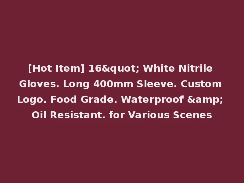 [Hot Item] 16" White Nitrile Gloves. Long 400mm Sleeve. Custom Logo. Food Grade. Waterproof & Oil Resistant. for Various Scenes