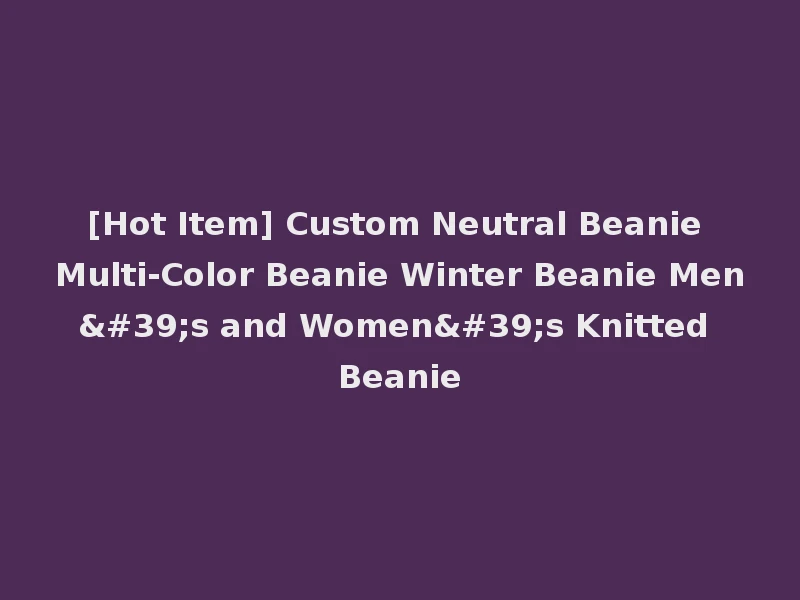 [Hot Item] Custom Neutral Beanie Multi-Color Beanie Winter Beanie Men's and Women's Knitted Beanie