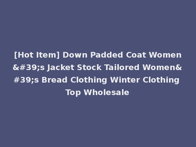 [Hot Item] Down Padded Coat Women's Jacket Stock Tailored Women's Bread Clothing Winter Clothing Top Wholesale