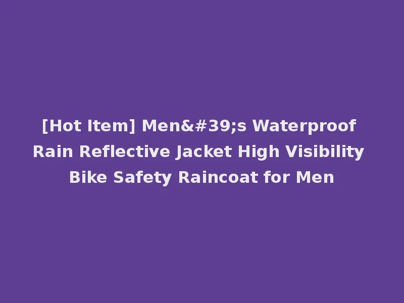 [Hot Item] Men's Waterproof Rain Reflective Jacket High Visibility Bike Safety Raincoat for Men