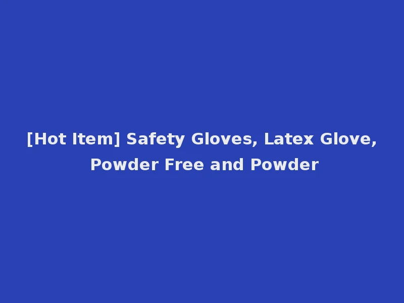 [Hot Item] Safety Gloves, Latex Glove, Powder Free and Powder