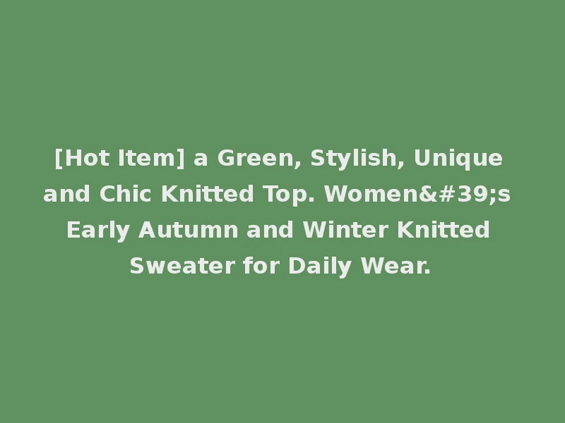 [Hot Item] a Green, Stylish, Unique and Chic Knitted Top. Women's Early Autumn and Winter Knitted Sweater for Daily Wear.