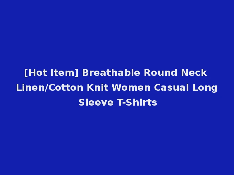 [Hot Item] Breathable Round Neck Linen/Cotton Knit Women Casual Long Sleeve T-Shirts