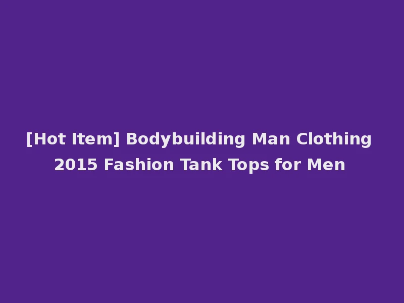 [Hot Item] Bodybuilding Man Clothing 2015 Fashion Tank Tops for Men