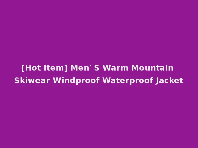 [Hot Item] Men′ S Warm Mountain Skiwear Windproof Waterproof Jacket