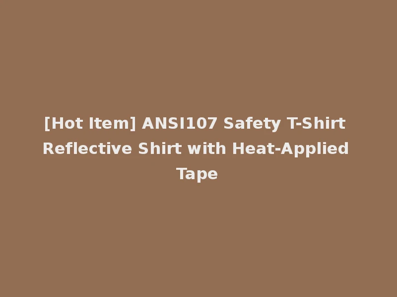 [Hot Item] ANSI107 Safety T-Shirt Reflective Shirt with Heat-Applied Tape