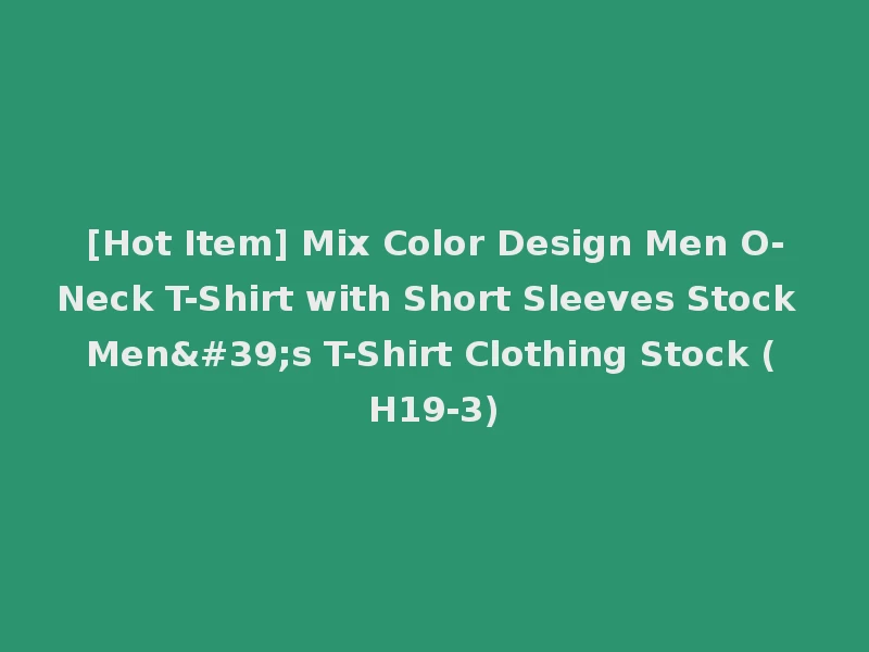 [Hot Item] Mix Color Design Men O-Neck T-Shirt with Short Sleeves Stock Men's T-Shirt Clothing Stock (H19-3)