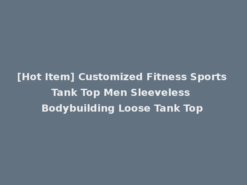 [Hot Item] Customized Fitness Sports Tank Top Men Sleeveless Bodybuilding Loose Tank Top