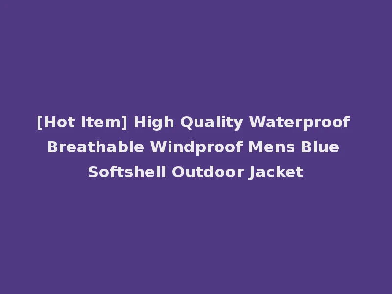 [Hot Item] High Quality Waterproof Breathable Windproof Mens Blue Softshell Outdoor Jacket