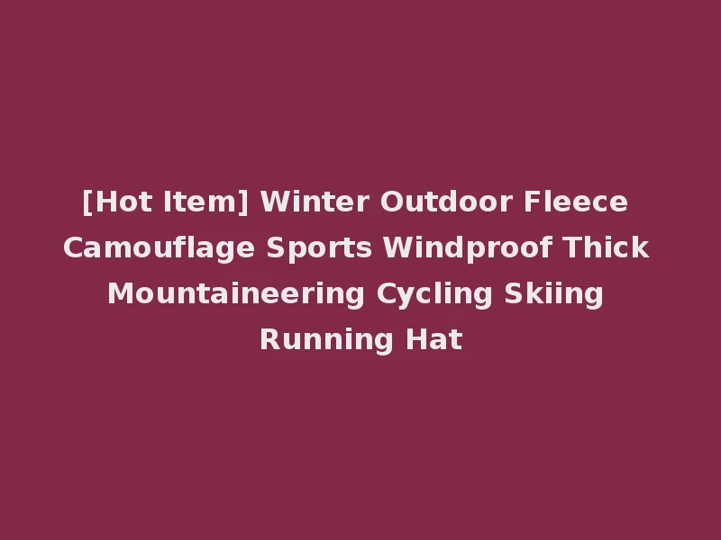 [Hot Item] Winter Outdoor Fleece Camouflage Sports Windproof Thick Mountaineering Cycling Skiing Running Hat