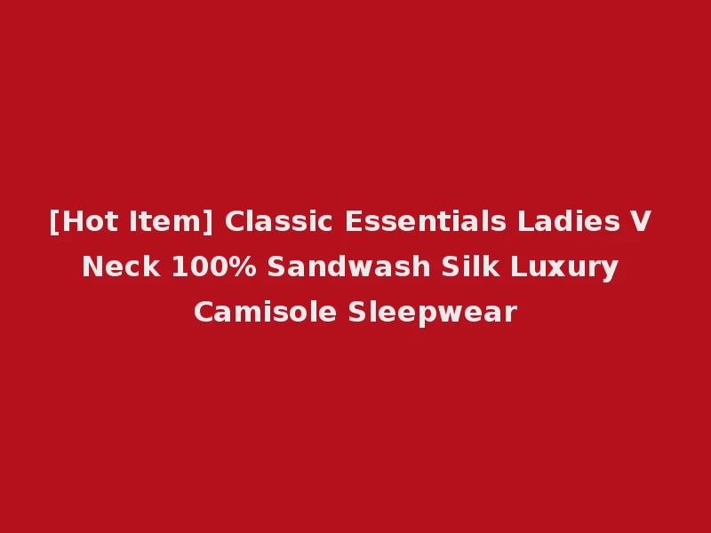 [Hot Item] Classic Essentials Ladies V Neck 100% Sandwash Silk Luxury Camisole Sleepwear