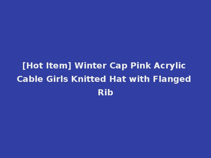 [Hot Item] Winter Cap Pink Acrylic Cable Girls Knitted Hat with Flanged Rib