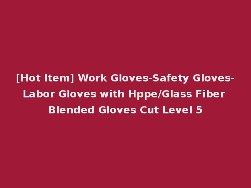 [Hot Item] Work Gloves-Safety Gloves-Labor Gloves with Hppe/Glass Fiber Blended Gloves Cut Level 5