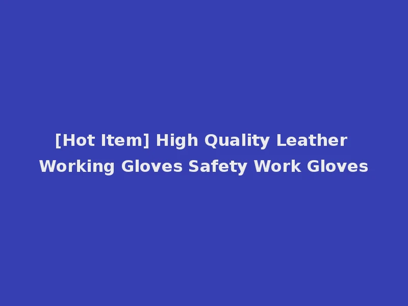 [Hot Item] High Quality Leather Working Gloves Safety Work Gloves