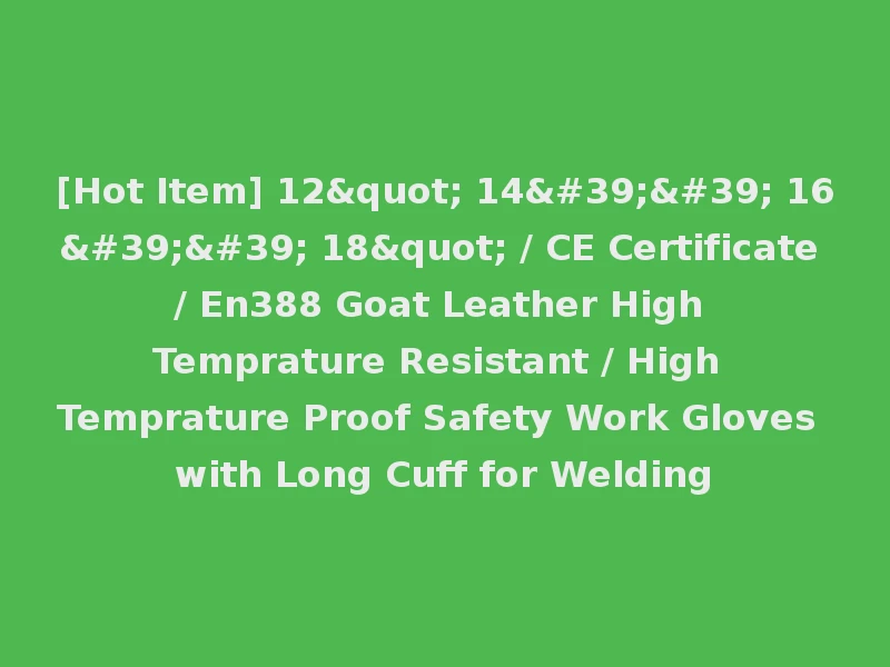 [Hot Item] 12" 14'' 16'' 18" / CE Certificate / En388 Goat Leather High Temprature Resistant / High Temprature Proof Safety Work Gloves with Long Cuff for Welding