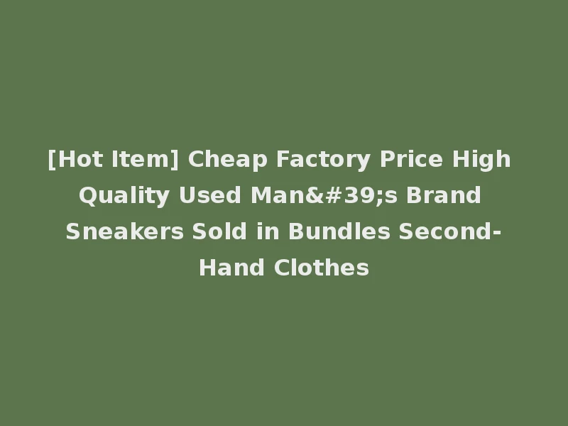 [Hot Item] Cheap Factory Price High Quality Used Man's Brand Sneakers Sold in Bundles Second-Hand Clothes