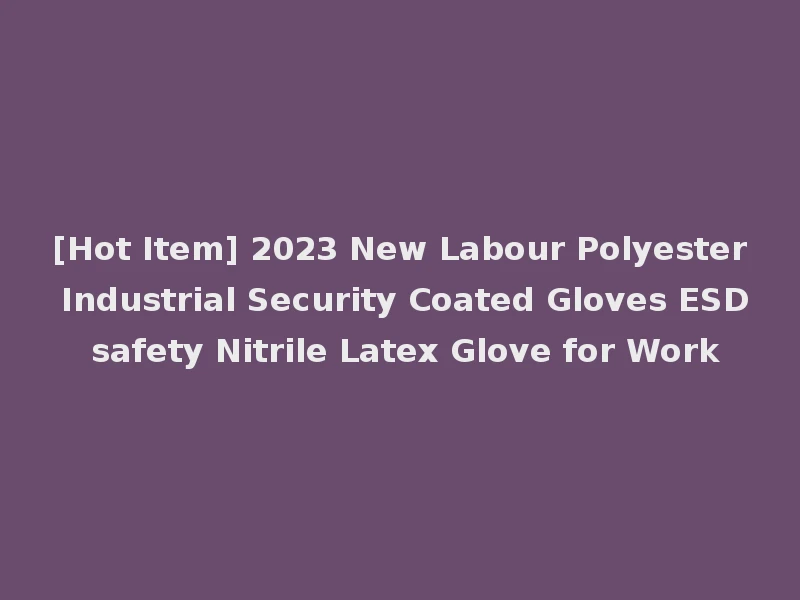 [Hot Item] 2023 New Labour Polyester Industrial Security Coated Gloves ESD safety Nitrile Latex Glove for Work