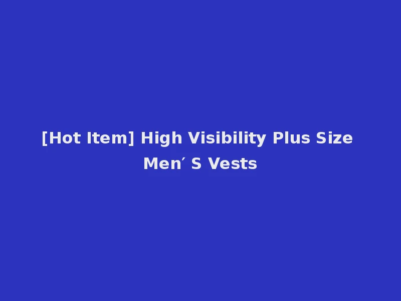 [Hot Item] High Visibility Plus Size Men′ S Vests
