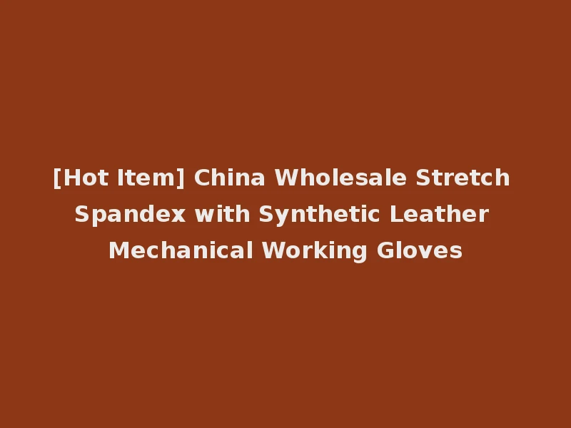 [Hot Item] China Wholesale Stretch Spandex with Synthetic Leather Mechanical Working Gloves