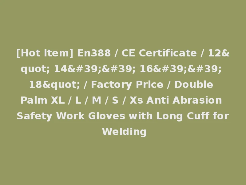 [Hot Item] En388 / CE Certificate / 12" 14'' 16'' 18" / Factory Price / Double Palm XL / L / M / S / Xs Anti Abrasion Safety Work Gloves with Long Cuff for Welding
